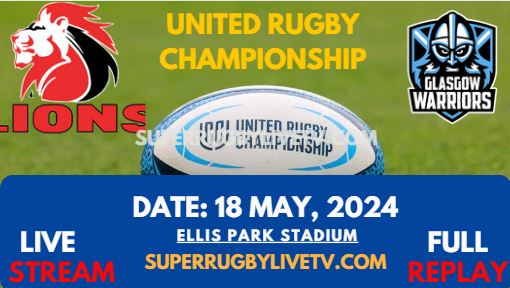 Round 17 - Lions Vs Glasgow Live Stream & Replay 2024 | United Rugby Championship